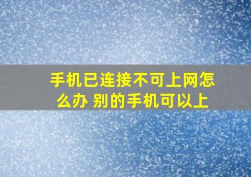 手机已连接不可上网怎么办 别的手机可以上